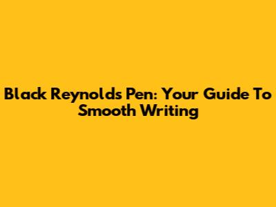 Black Reynolds Pen: Your Guide To Smooth Writing