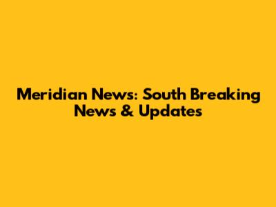 Meridian News: South Breaking News & Updates