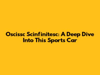 Oscissc Scinfinitesc: A Deep Dive Into This Sports Car
