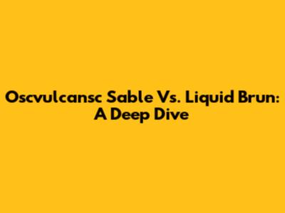 Oscvulcansc Sable Vs. Liquid Brun: A Deep Dive